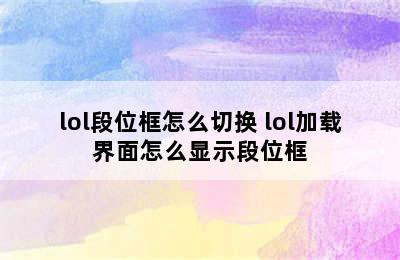 lol段位框怎么切换 lol加载界面怎么显示段位框